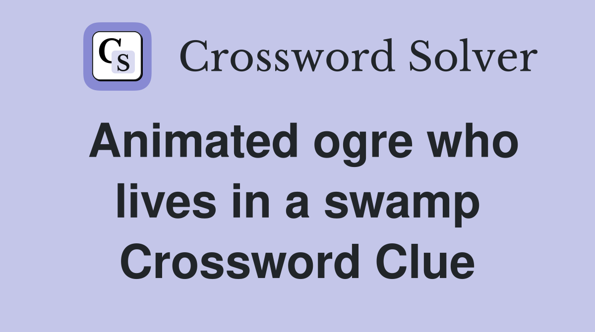 Animated ogre who lives in a swamp Crossword Clue