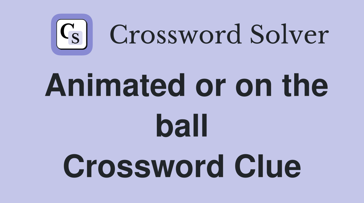 Animated or on the ball Crossword Clue