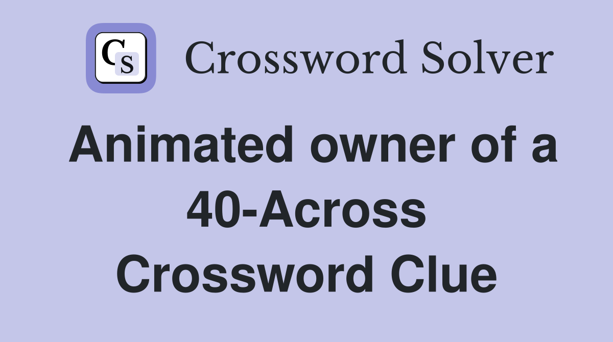 Animated owner of a 40-Across Crossword Clue