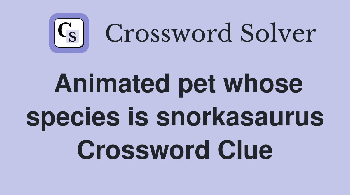 Animated pet whose species is snorkasaurus Crossword Clue