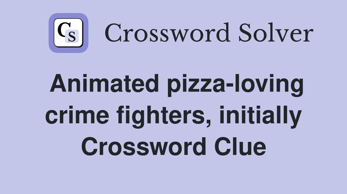 Animated pizza-loving crime fighters, initially Crossword Clue