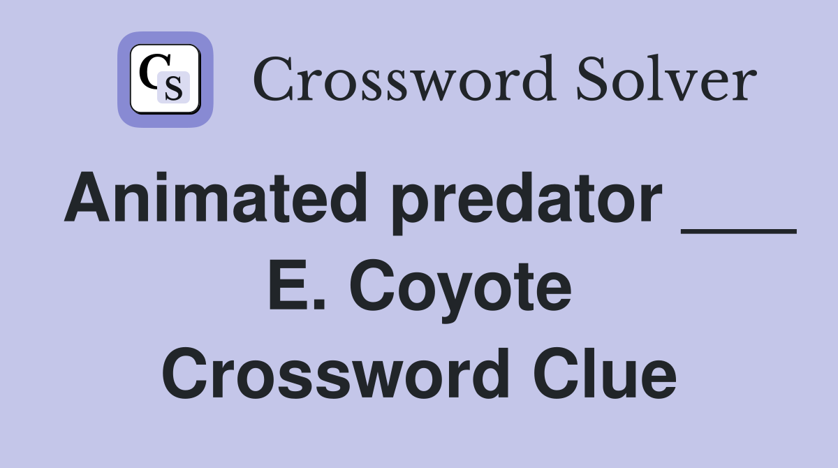Animated predator ___ E. Coyote Crossword Clue