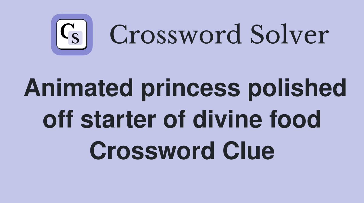 Animated princess polished off starter of divine food Crossword Clue