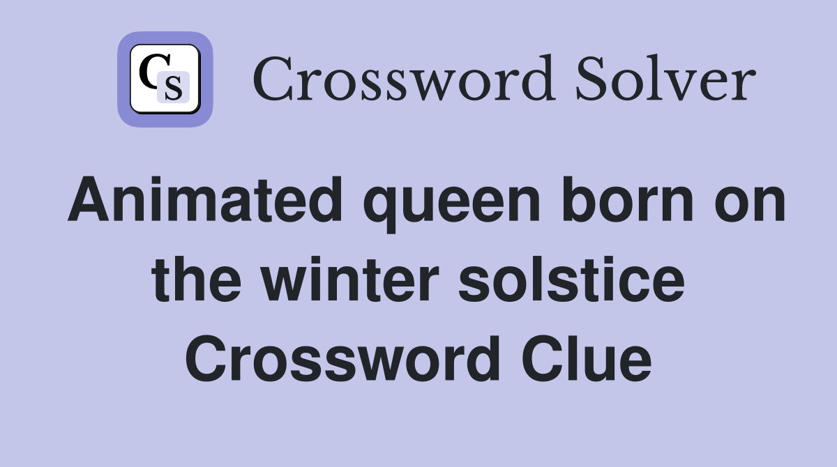 Animated queen born on the winter solstice Crossword Clue