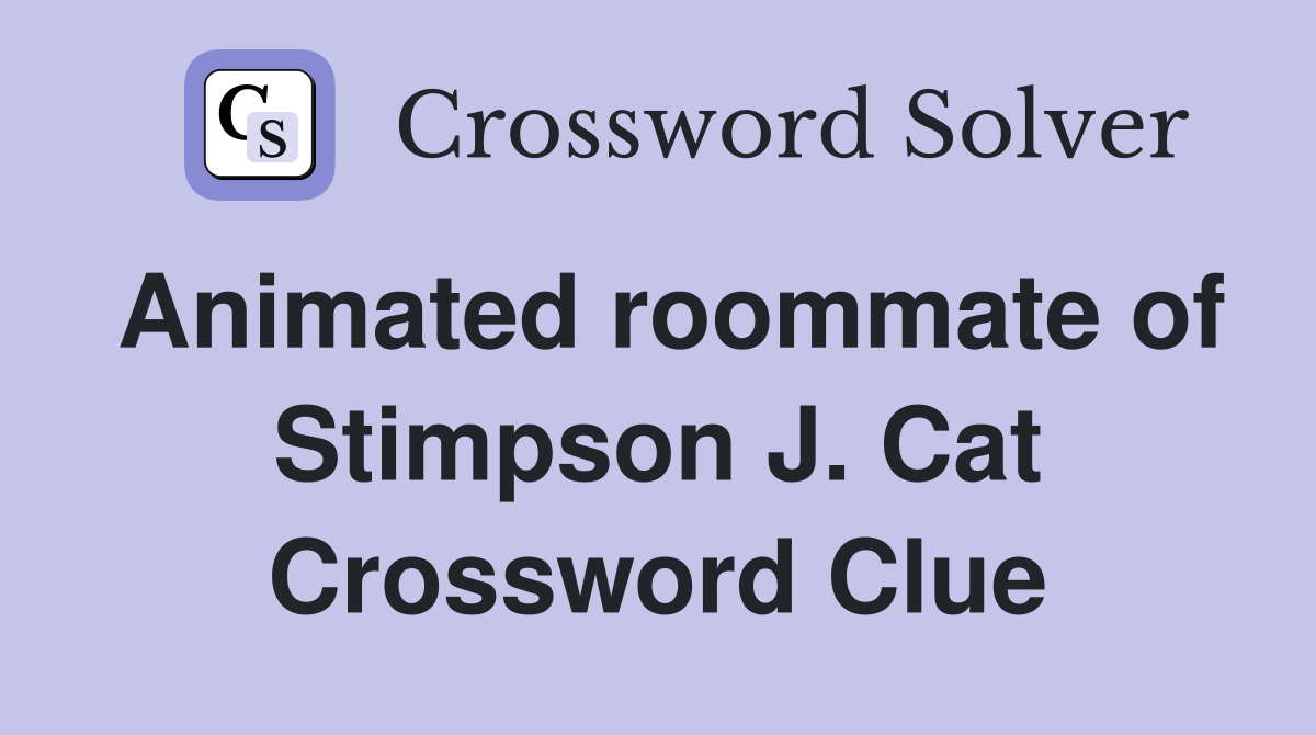 Animated roommate of Stimpson J. Cat Crossword Clue