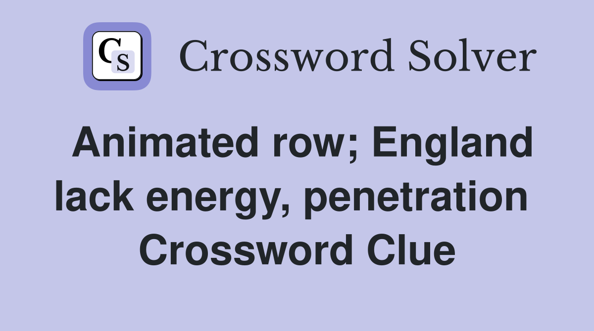 Animated row; England lack energy, penetration  Crossword Clue