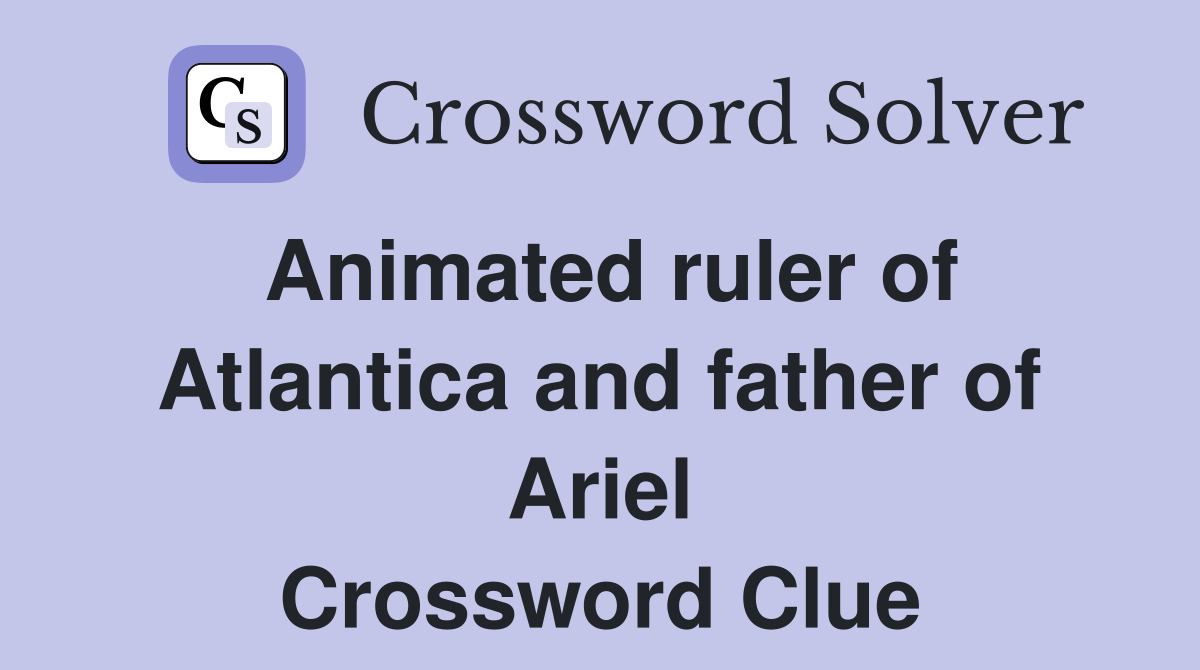 Animated ruler of Atlantica and father of Ariel Crossword Clue
