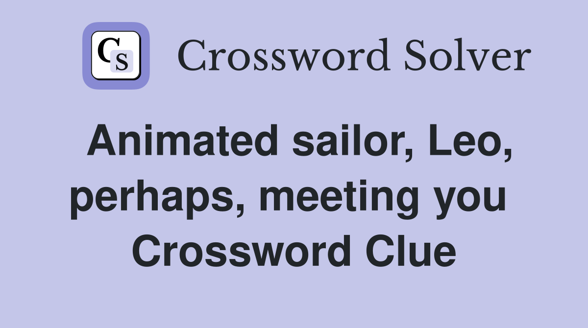 Animated sailor, Leo, perhaps, meeting you  Crossword Clue