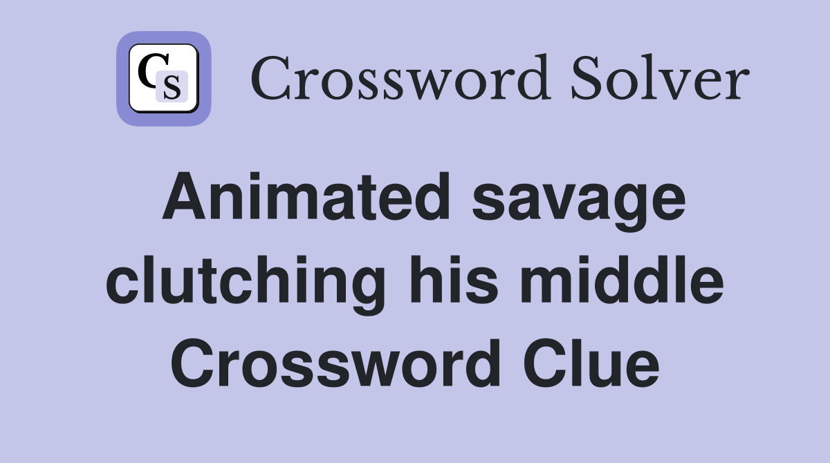 Animated savage clutching his middle Crossword Clue