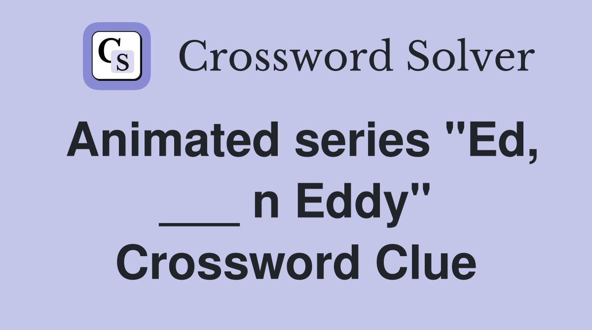 Animated series "Ed, ___ n Eddy" Crossword Clue