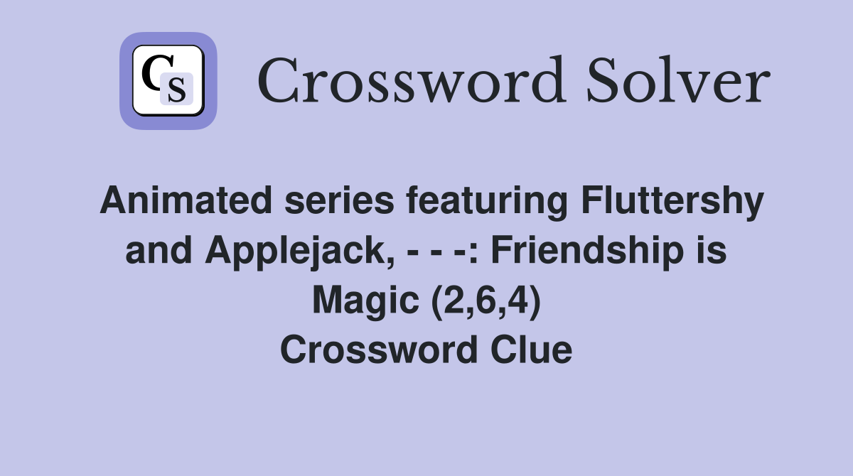 Animated series featuring Fluttershy and Applejack, - - -: Friendship is Magic (2,6,4) Crossword Clue