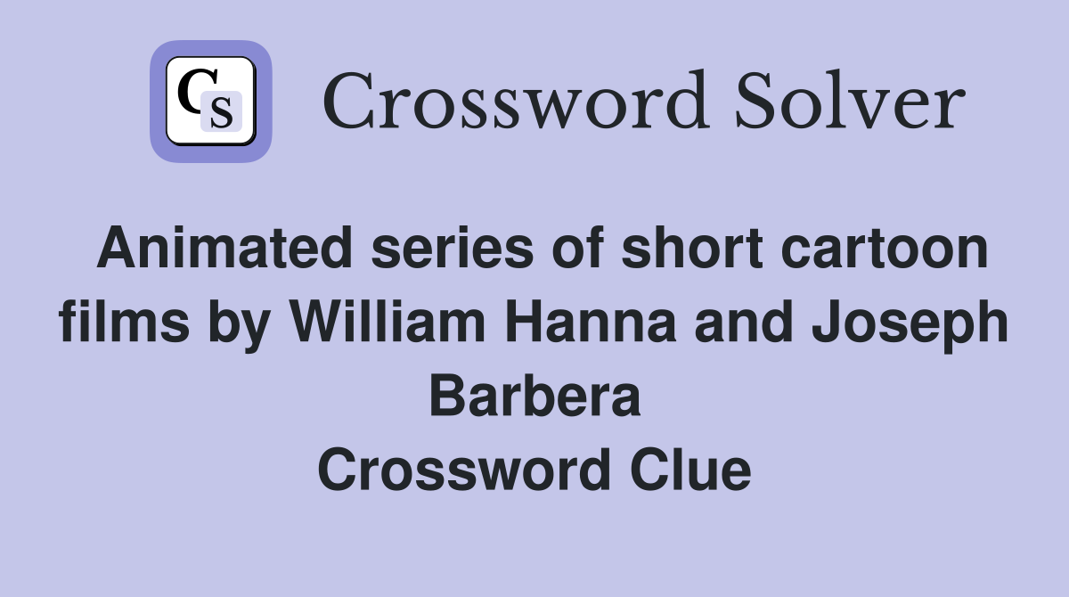 Animated series of short cartoon films by William Hanna and Joseph Barbera Crossword Clue