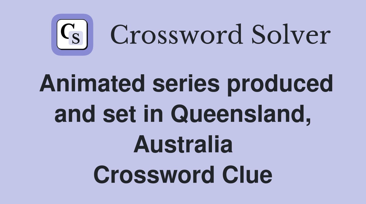 Animated series produced and set in Queensland, Australia Crossword Clue