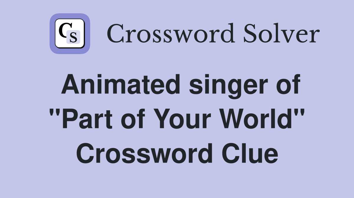 Animated singer of "Part of Your World" Crossword Clue