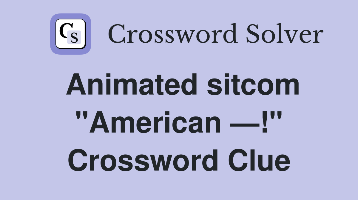 Animated sitcom "American —!" Crossword Clue