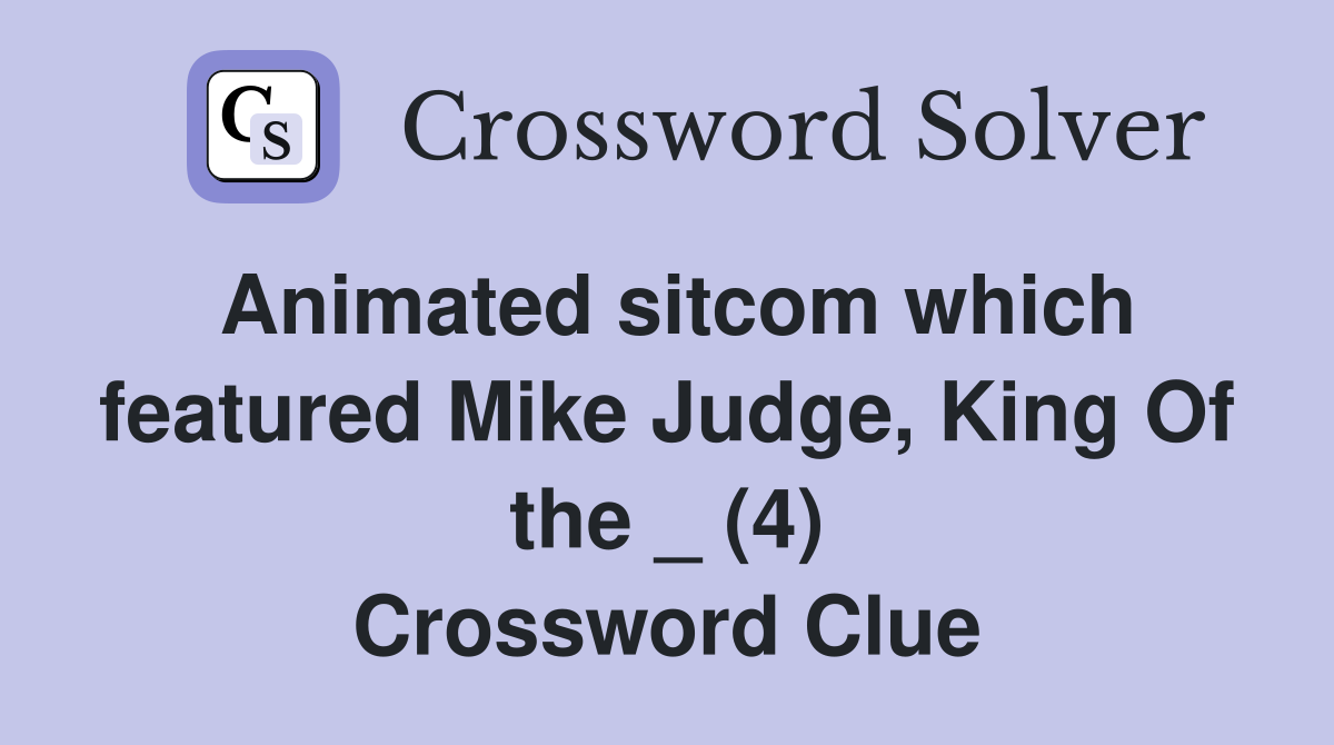 Animated sitcom which featured Mike Judge, King Of the _ (4) Crossword Clue