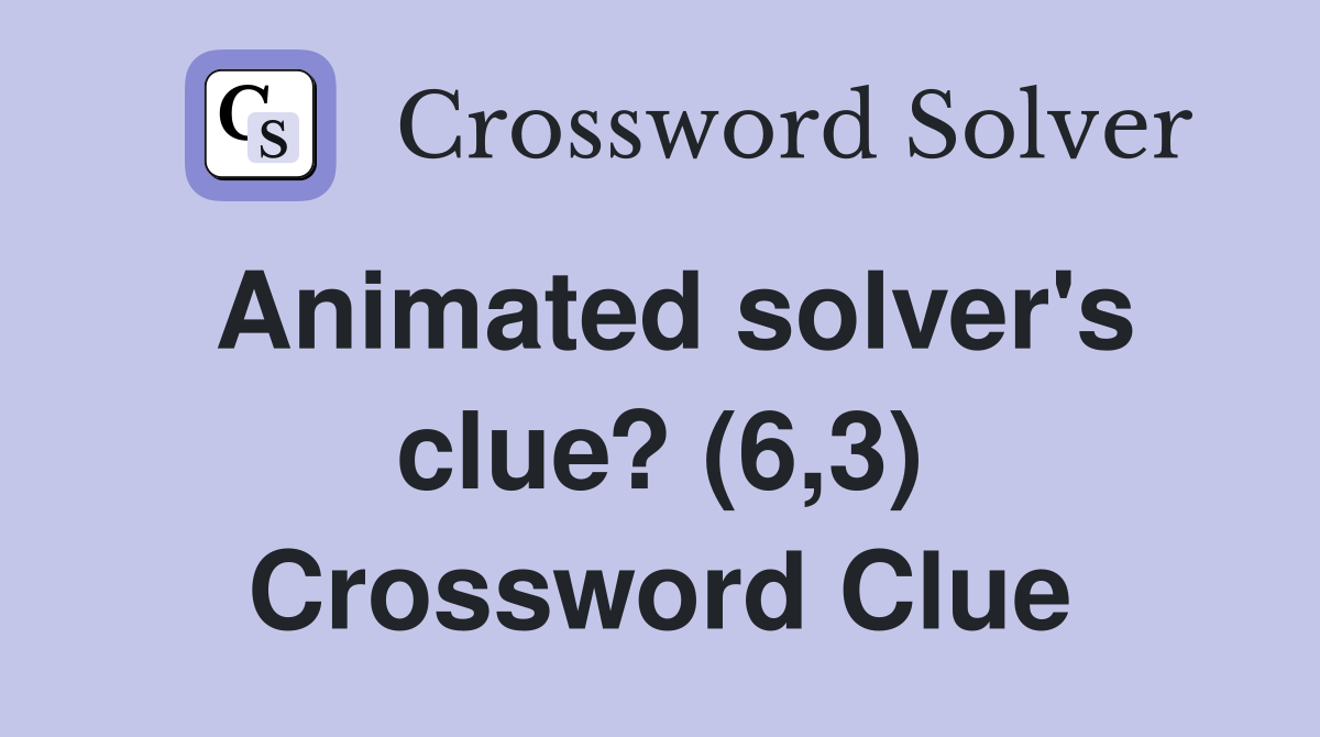 Animated solver's clue? (6,3) Crossword Clue
