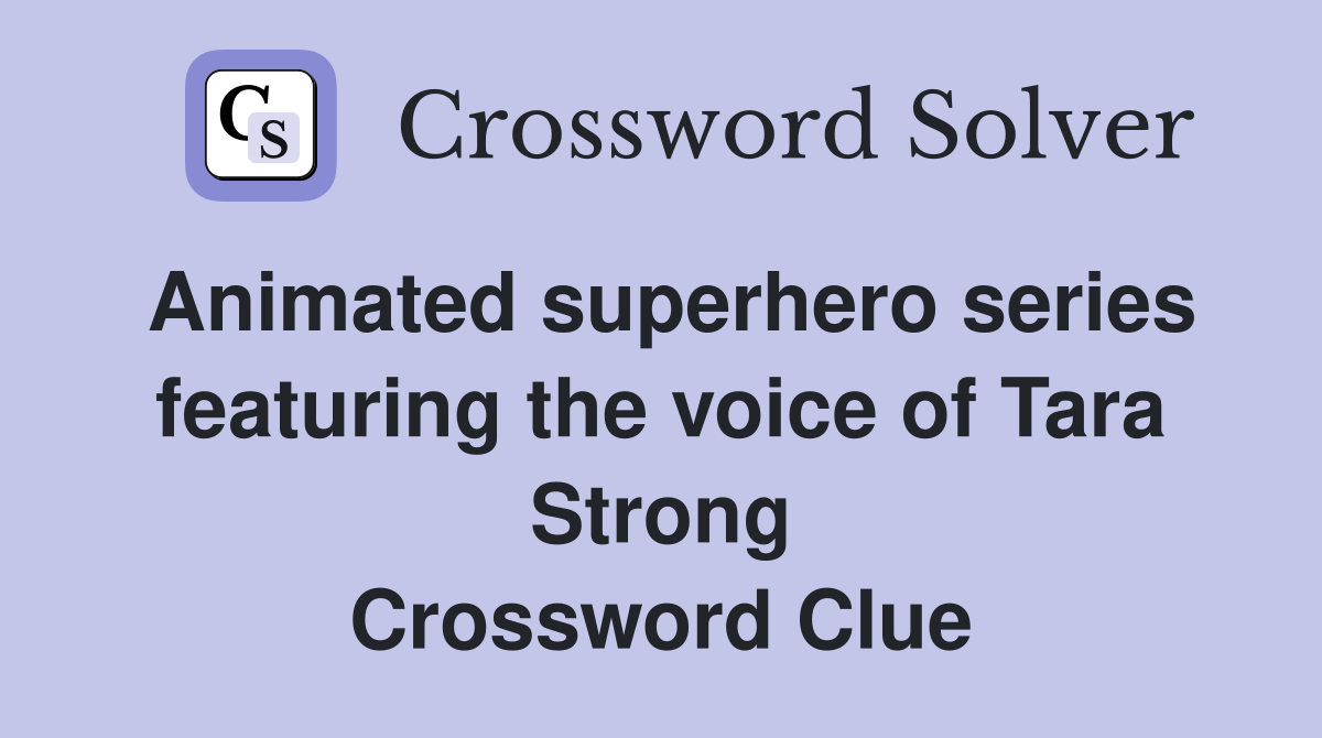 Animated superhero series featuring the voice of Tara Strong Crossword Clue