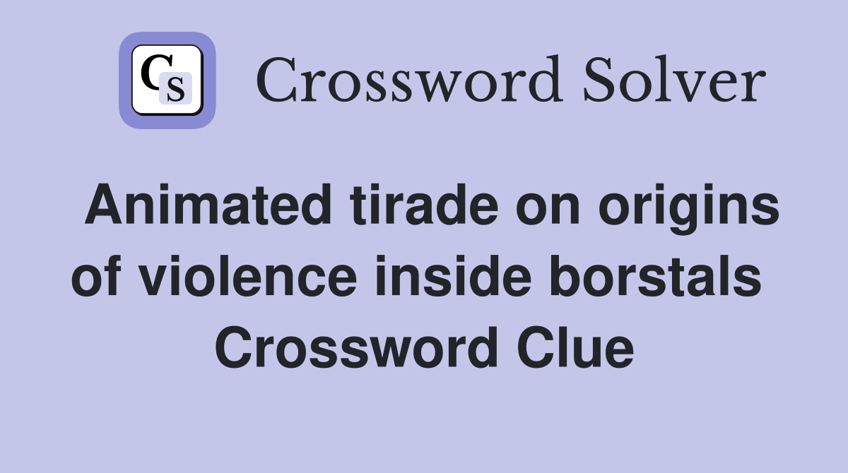 Animated tirade on origins of violence inside borstals  Crossword Clue