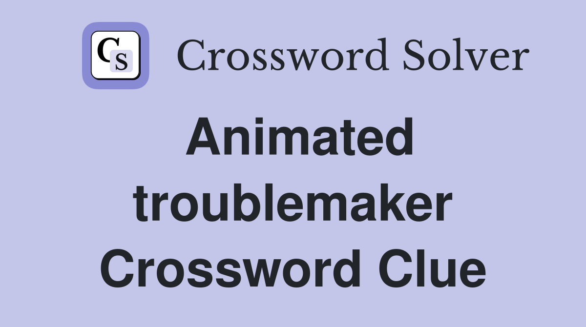 Animated troublemaker Crossword Clue