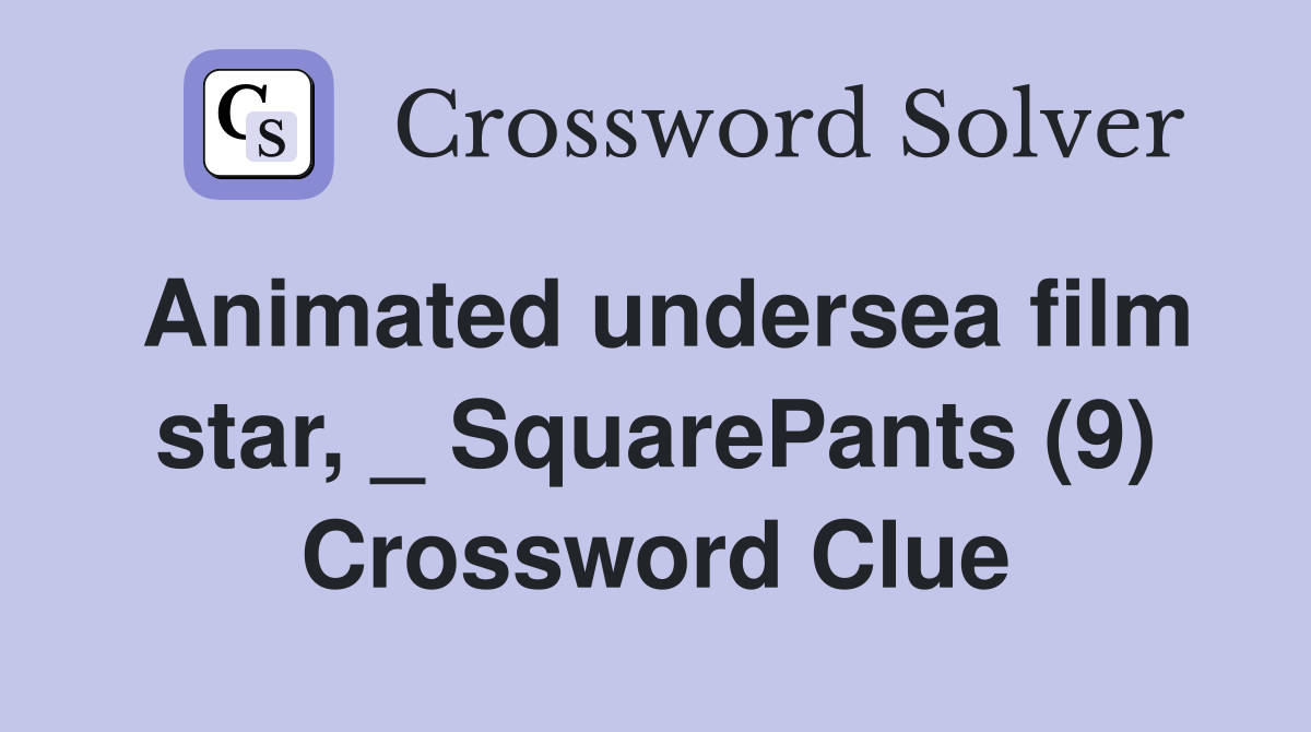 Animated undersea film star, _ SquarePants (9) Crossword Clue