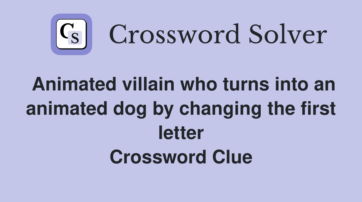Animated villain who turns into an animated dog by changing the first letter Crossword Clue