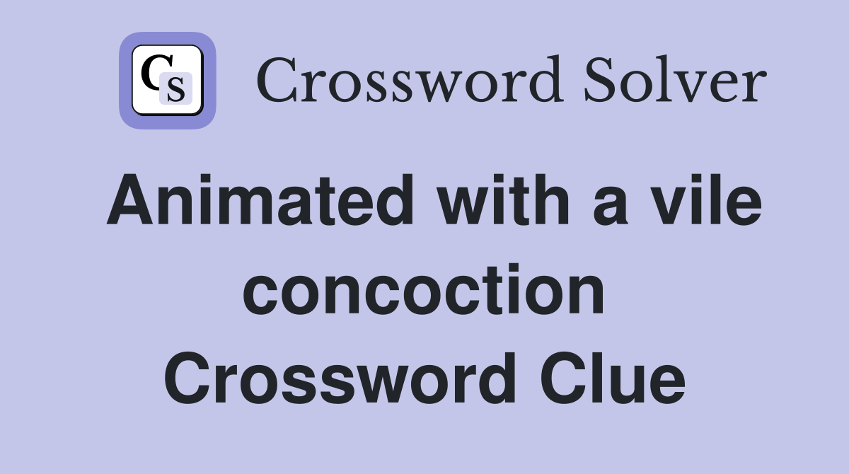 Animated with a vile concoction Crossword Clue