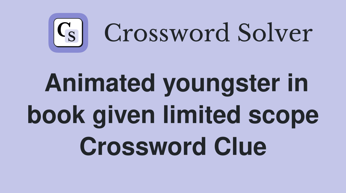 Animated youngster in book given limited scope Crossword Clue