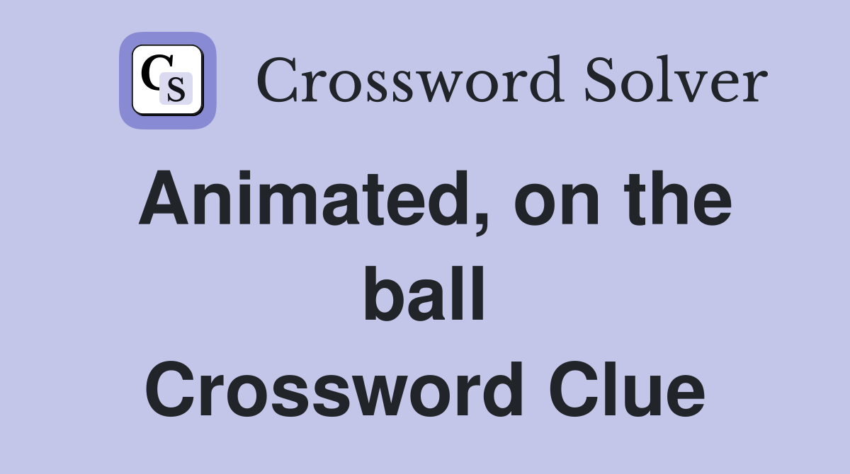 Animated, on the ball Crossword Clue