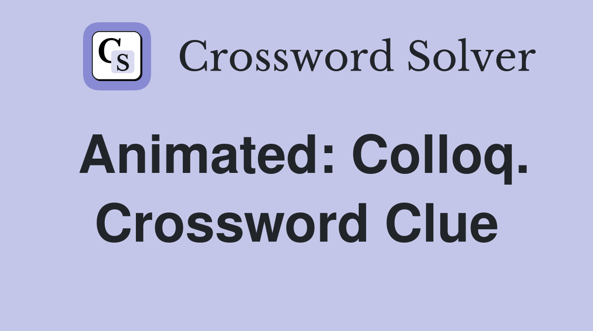 Animated: Colloq. Crossword Clue