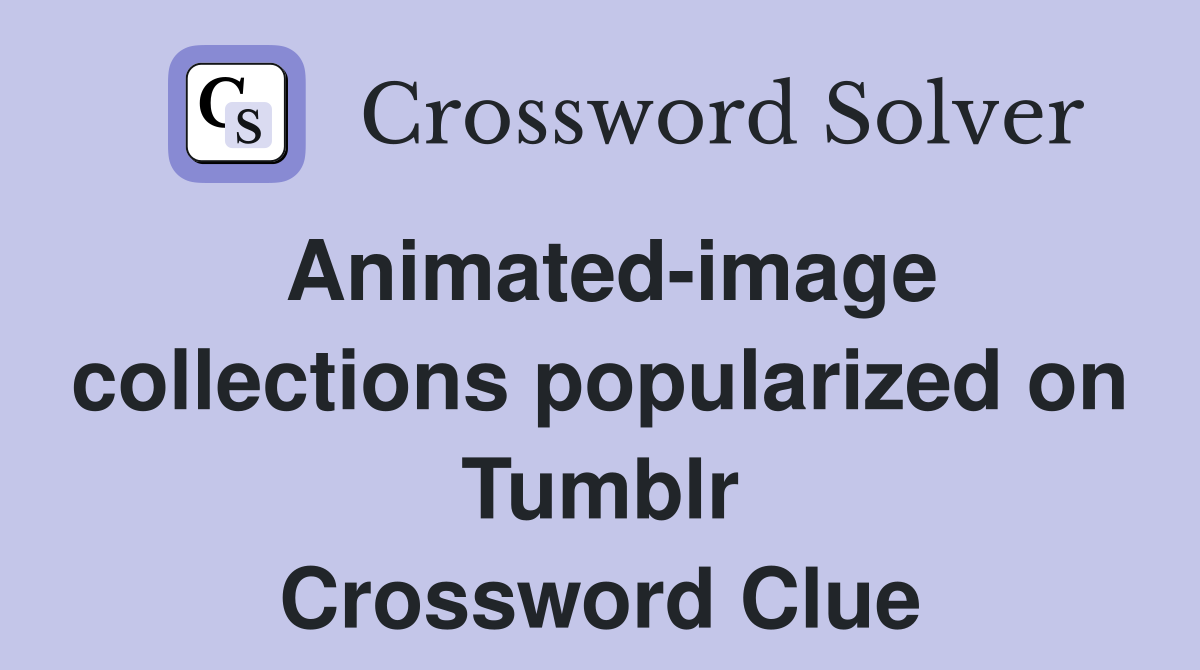 Animated-image collections popularized on Tumblr Crossword Clue