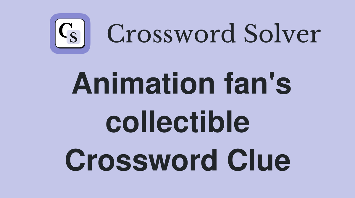 Animation fan's collectible Crossword Clue