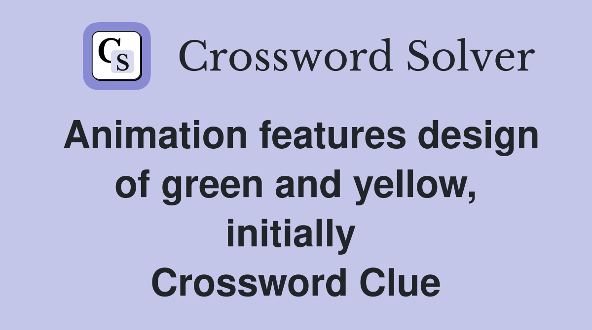 Animation features design of green and yellow, initially  Crossword Clue
