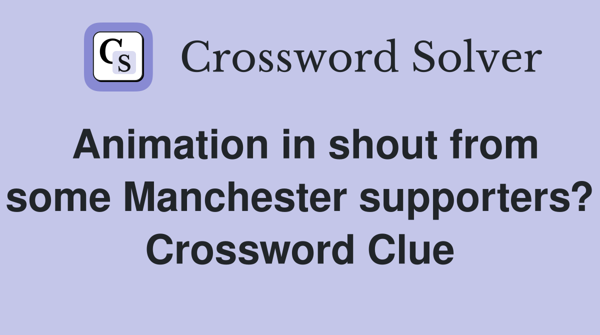 Animation in shout from some Manchester supporters? Crossword Clue
