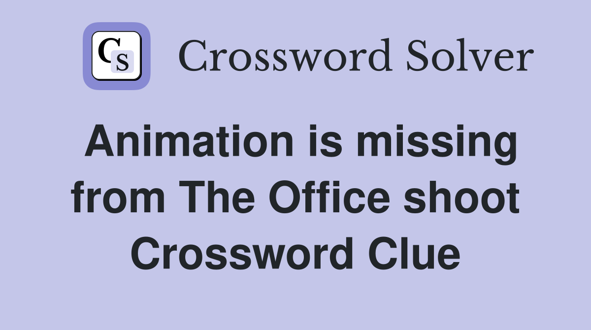 Animation is missing from The Office shoot Crossword Clue