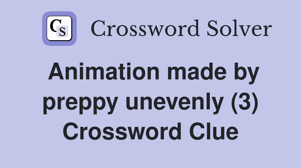 Animation made by preppy unevenly (3) Crossword Clue