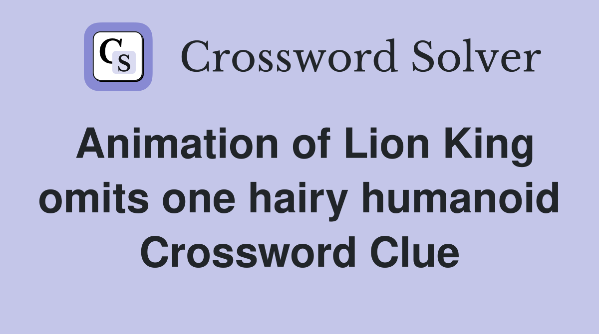 Animation of Lion King omits one hairy humanoid Crossword Clue