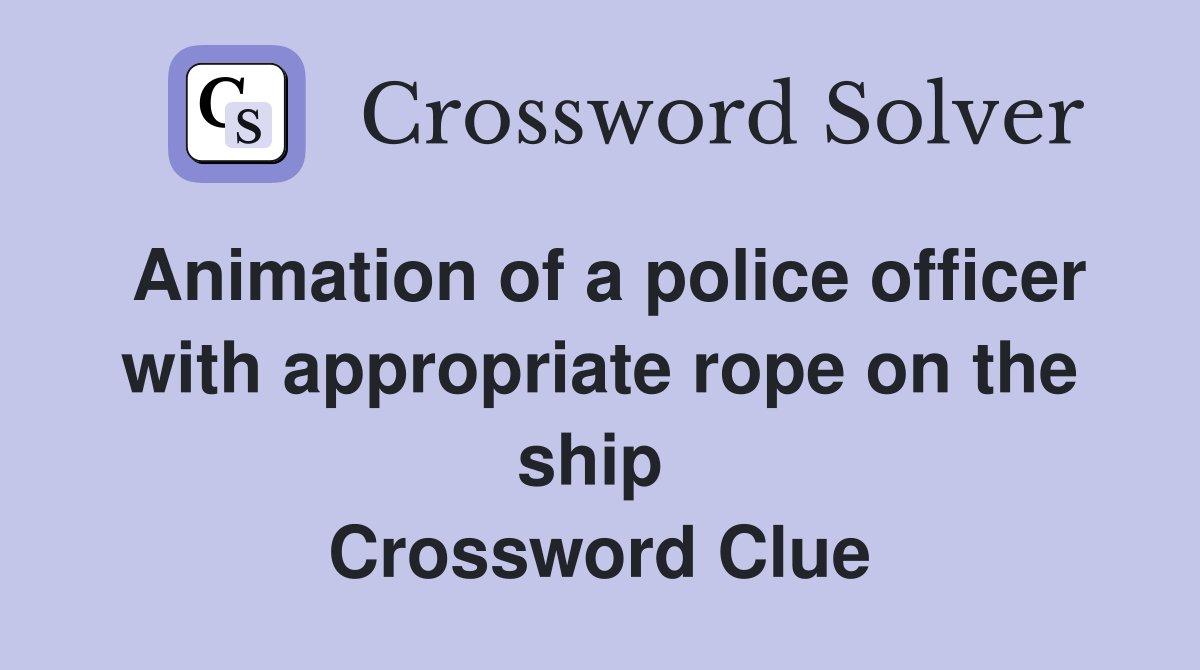Animation of a police officer with appropriate rope on the ship  Crossword Clue