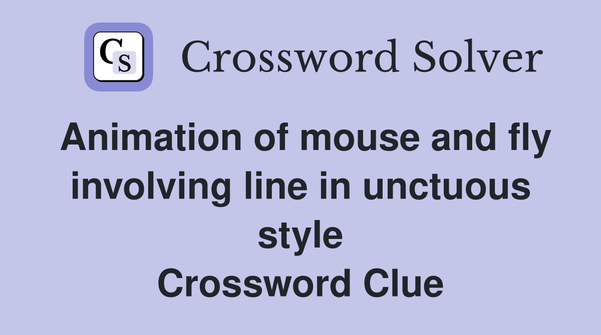 Animation of mouse and fly involving line in unctuous style Crossword Clue