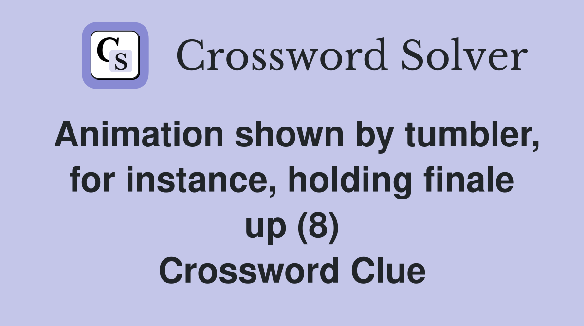 Animation shown by tumbler, for instance, holding finale up (8) Crossword Clue