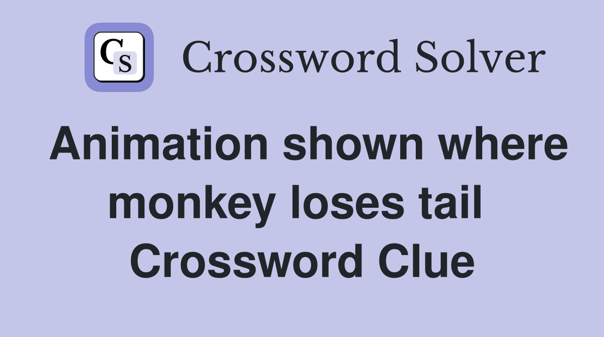 Animation shown where monkey loses tail  Crossword Clue