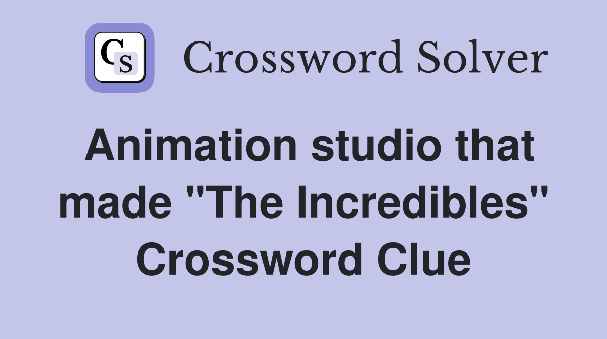 Animation studio that made "The Incredibles" Crossword Clue