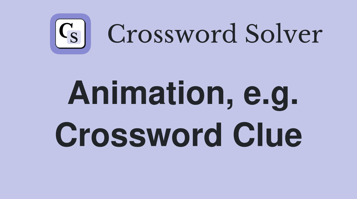 Animation, e.g. Crossword Clue