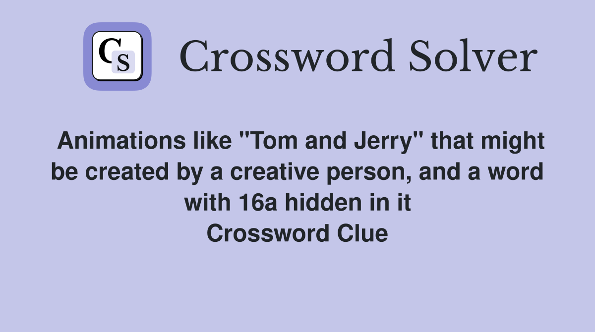 Animations like "Tom and Jerry" that might be created by a creative person, and a word with 16a hidden in it Crossword Clue