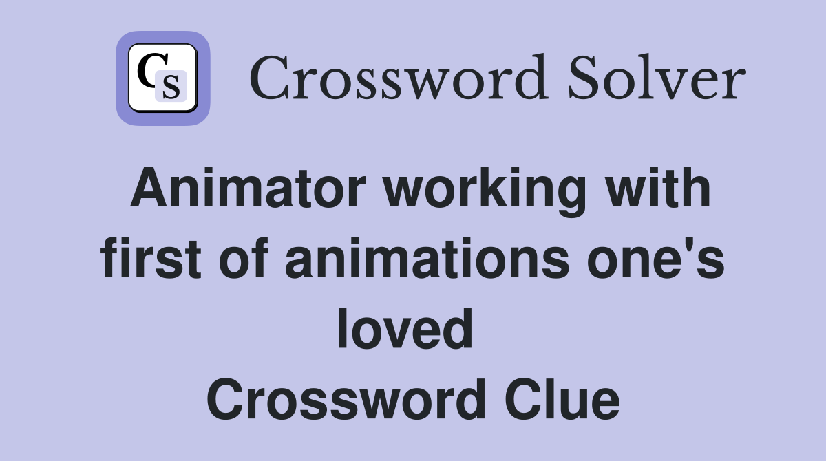 Animator working with first of animations one's loved  Crossword Clue