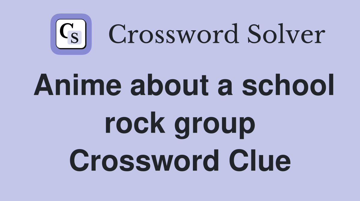 Anime about a school rock group Crossword Clue