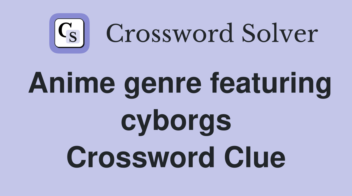 Anime genre featuring cyborgs Crossword Clue