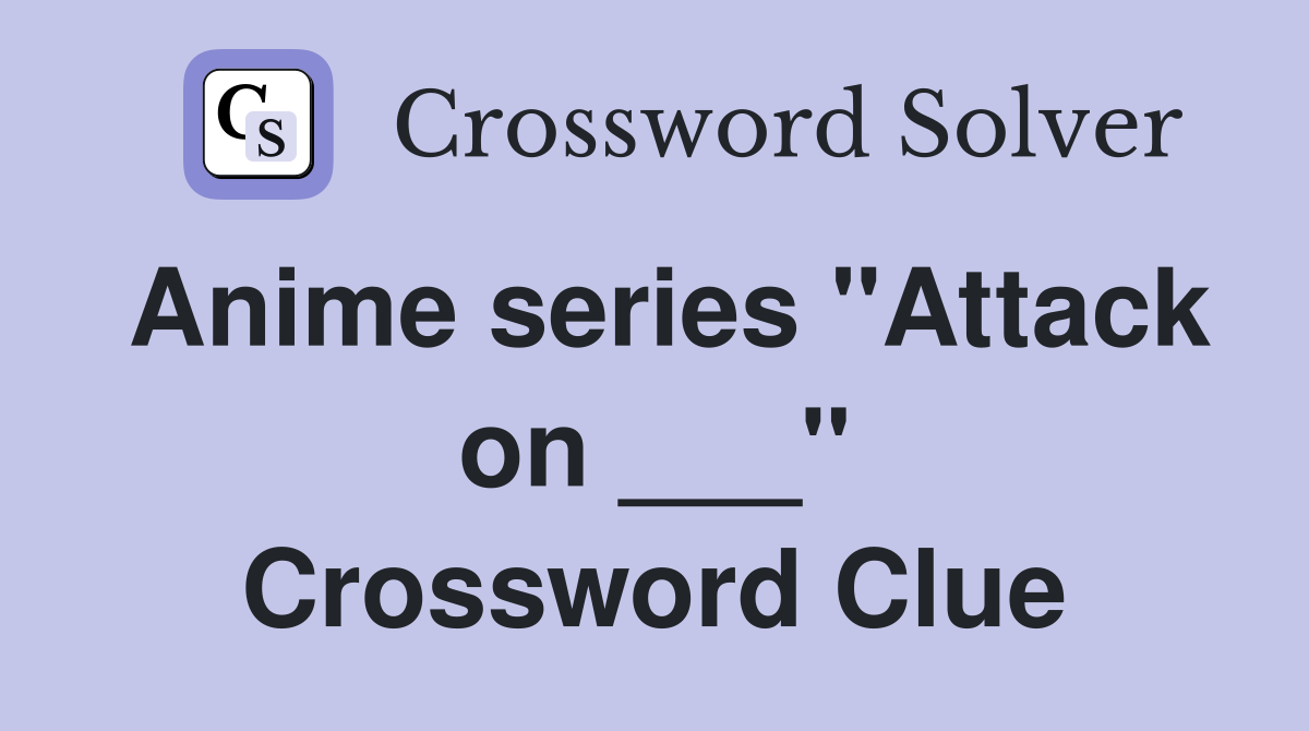 Anime series "Attack on ___" Crossword Clue