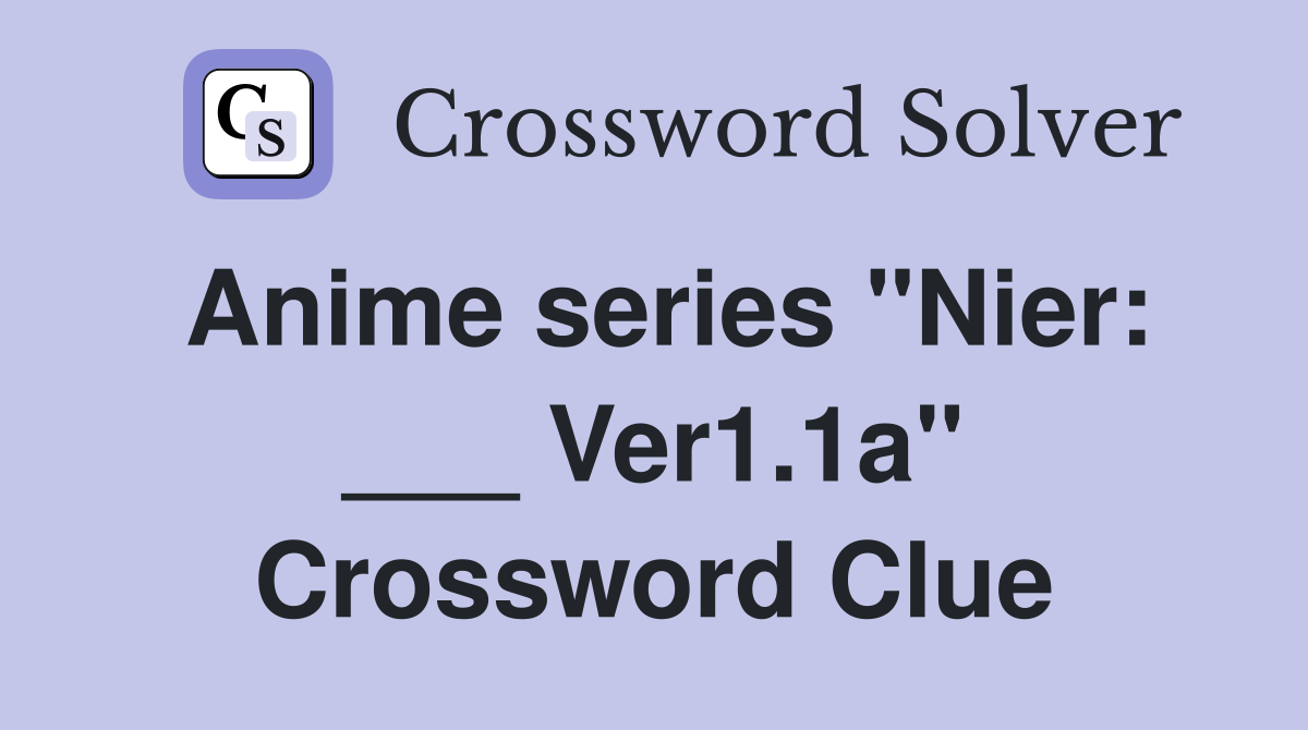 Anime series "Nier: ___ Ver1.1a" Crossword Clue
