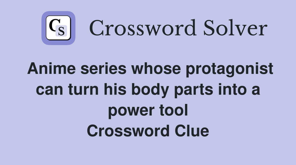 Anime series whose protagonist can turn his body parts into a power tool Crossword Clue